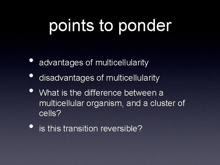 points to ponder • • advantages of multicellularity disadvantages of multicellularity What is the