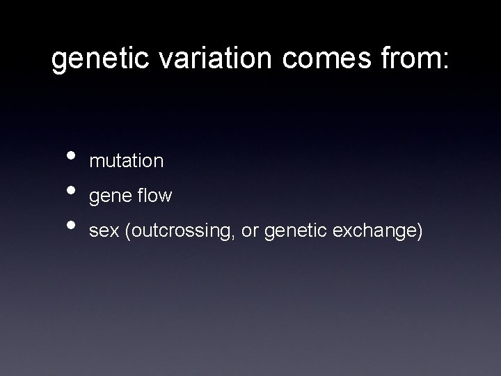 genetic variation comes from: • • • mutation gene flow sex (outcrossing, or genetic