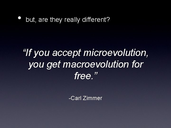  • but, are they really different? “If you accept microevolution, you get macroevolution