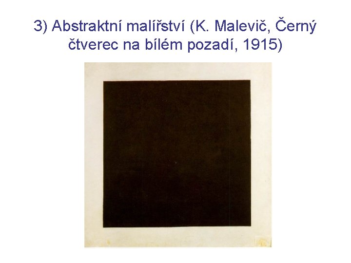 3) Abstraktní malířství (K. Malevič, Černý čtverec na bílém pozadí, 1915) 