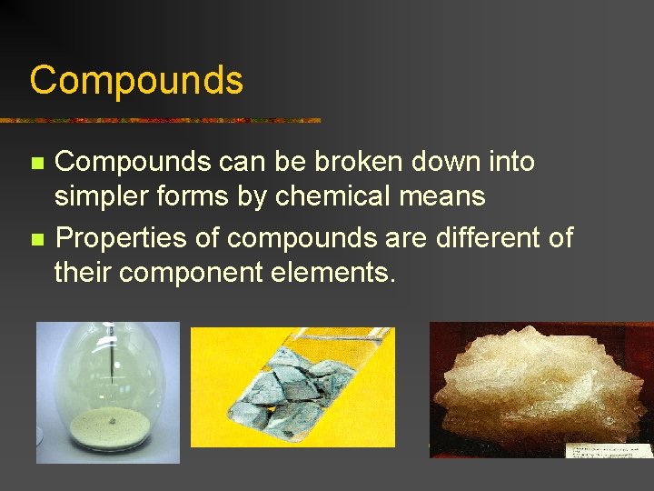 Compounds n n Compounds can be broken down into simpler forms by chemical means