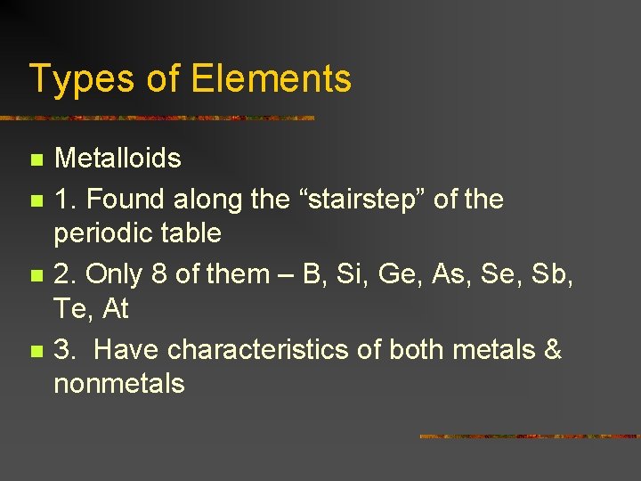 Types of Elements n n Metalloids 1. Found along the “stairstep” of the periodic
