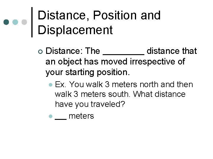 Distance, Position and Displacement ¢ Distance: The distance that an object has moved irrespective