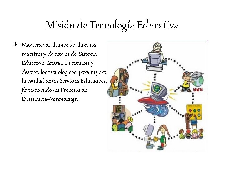 Misión de Tecnología Educativa Ø Mantener al alcance de alumnos, maestros y directivos del