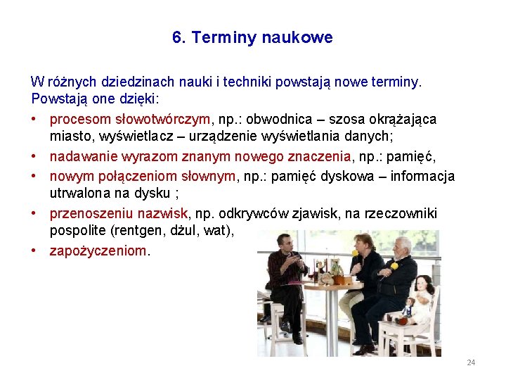 6. Terminy naukowe W różnych dziedzinach nauki i techniki powstają nowe terminy. Powstają one