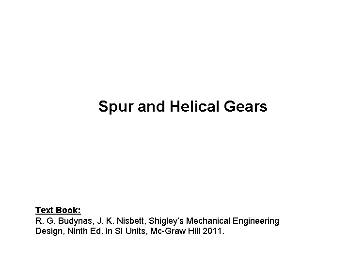 Spur and Helical Gears Text Book: R. G. Budynas, J. K. Nisbett, Shigley’s Mechanical