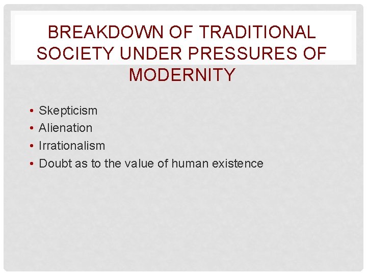 BREAKDOWN OF TRADITIONAL SOCIETY UNDER PRESSURES OF MODERNITY • • Skepticism Alienation Irrationalism Doubt