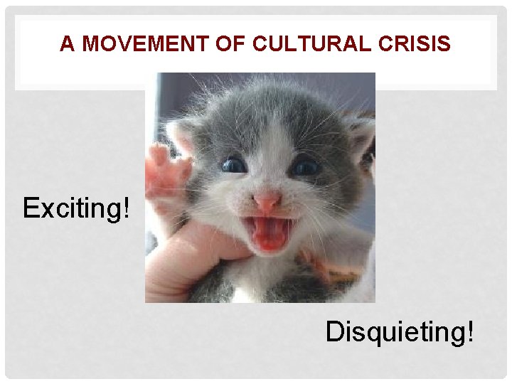 A MOVEMENT OF CULTURAL CRISIS Exciting! Disquieting! 