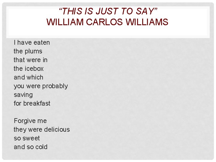 “THIS IS JUST TO SAY” WILLIAM CARLOS WILLIAMS I have eaten the plums that