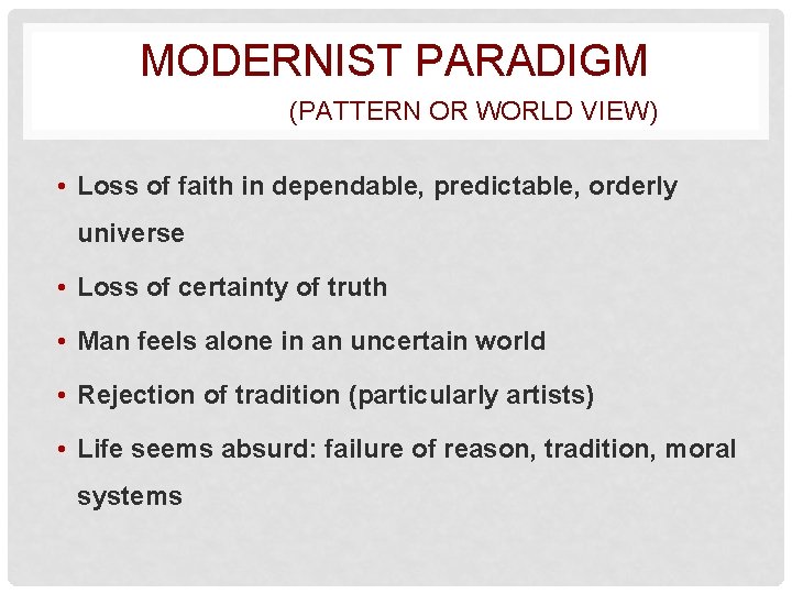 MODERNIST PARADIGM (PATTERN OR WORLD VIEW) • Loss of faith in dependable, predictable, orderly