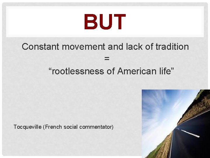 BUT Constant movement and lack of tradition = “rootlessness of American life” Tocqueville (French