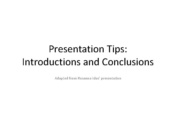 Presentation Tips: Introductions and Conclusions Adapted from Rosanna Islas’ presentation 