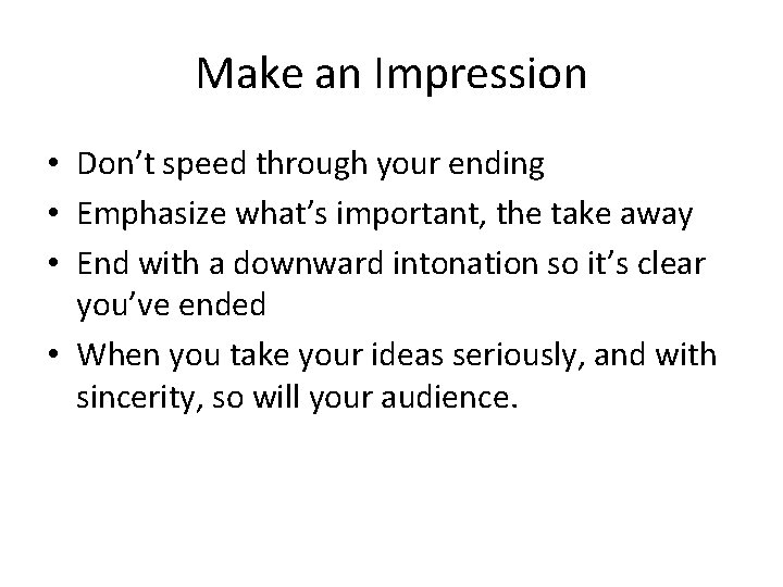 Make an Impression • Don’t speed through your ending • Emphasize what’s important, the