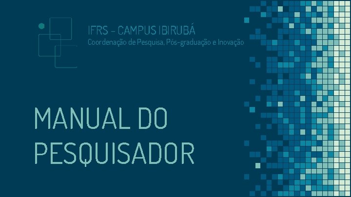 IFRS - CAMPUS IBIRUBÁ Coordenação de Pesquisa, Pós-graduação e Inovação MANUAL DO PESQUISADOR 
