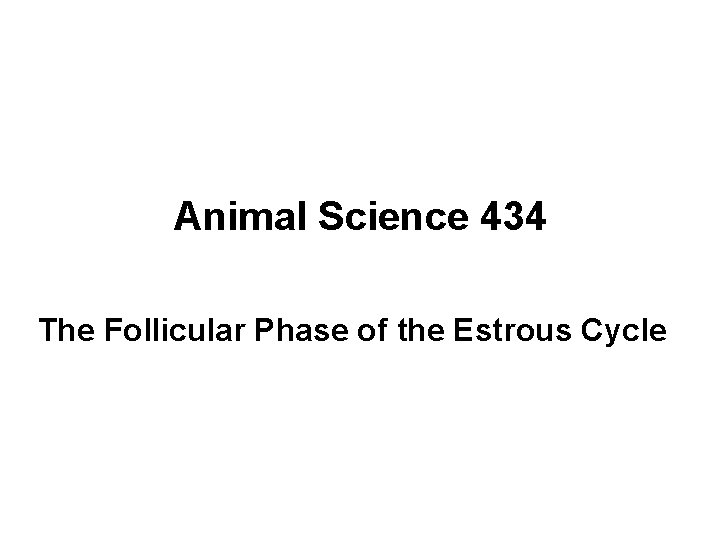 Animal Science 434 The Follicular Phase of the Estrous Cycle 