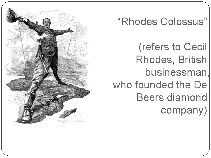 “Rhodes Colossus” (refers to Cecil Rhodes, British businessman, who founded the De Beers diamond