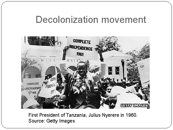 Decolonization movement First President of Tanzania, Julius Nyerere in 1960. Source: Getty Images 