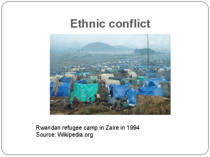 Ethnic conflict Rwandan refugee camp in Zaire in 1994 Source: Wikipedia. org 