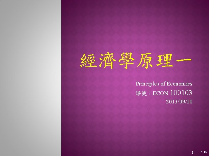 經濟學原理一 Principles of Economics 課號：ECON 100103 2013/09/18 1 / 16 