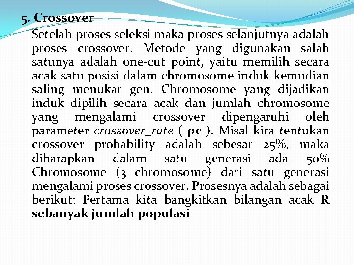 5. Crossover Setelah proses seleksi maka proses selanjutnya adalah proses crossover. Metode yang digunakan