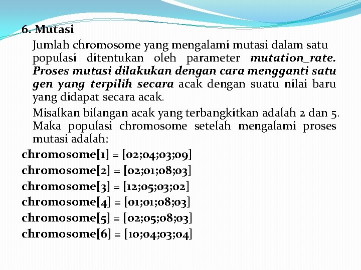 6. Mutasi Jumlah chromosome yang mengalami mutasi dalam satu populasi ditentukan oleh parameter mutation_rate.