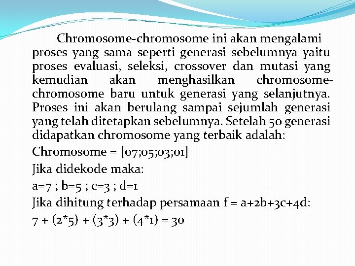 Chromosome-chromosome ini akan mengalami proses yang sama seperti generasi sebelumnya yaitu proses evaluasi, seleksi,
