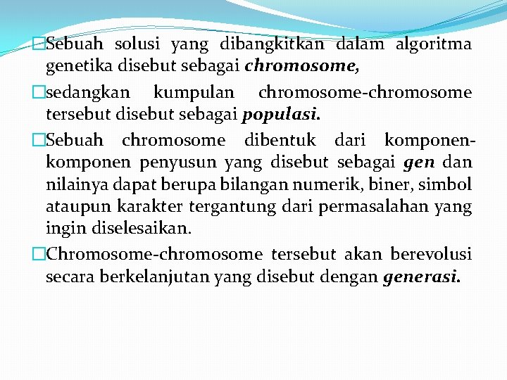 �Sebuah solusi yang dibangkitkan dalam algoritma genetika disebut sebagai chromosome, �sedangkan kumpulan chromosome-chromosome tersebut