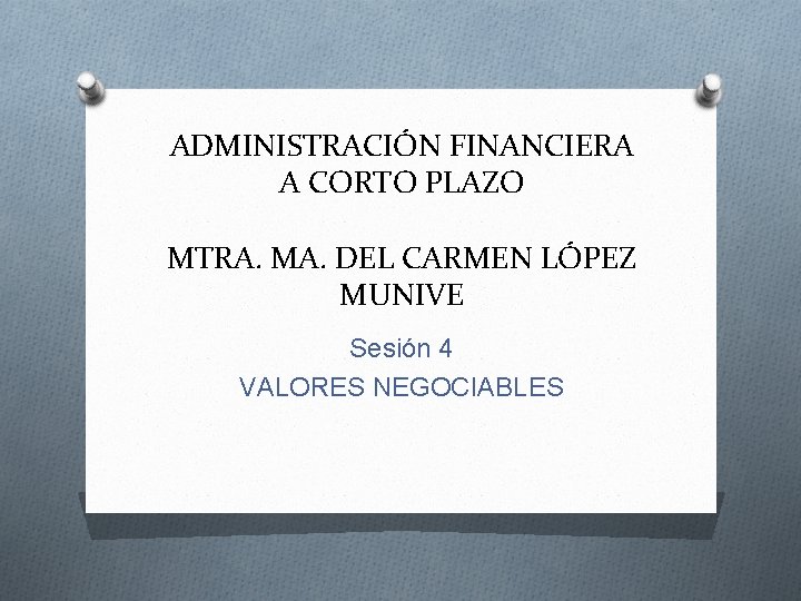 ADMINISTRACIÓN FINANCIERA A CORTO PLAZO MTRA. MA. DEL CARMEN LÓPEZ MUNIVE Sesión 4 VALORES