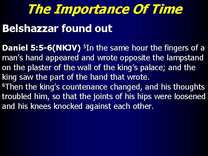 The Importance Of Time Belshazzar found out Daniel 5: 5 -6(NKJV) 5 In the