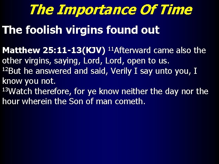 The Importance Of Time The foolish virgins found out Matthew 25: 11 -13(KJV) 11