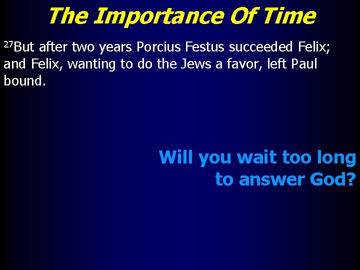 The Importance Of Time 27 But after two years Porcius Festus succeeded Felix; and