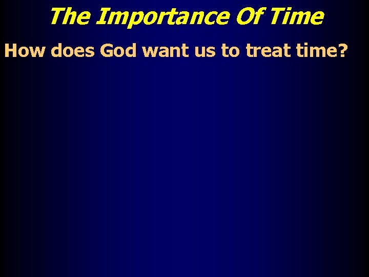 The Importance Of Time How does God want us to treat time? 