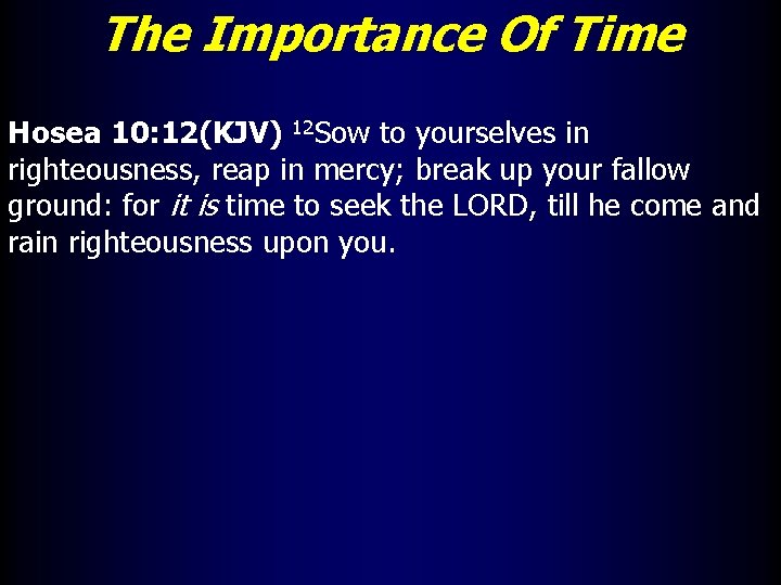 The Importance Of Time Hosea 10: 12(KJV) 12 Sow to yourselves in righteousness, reap