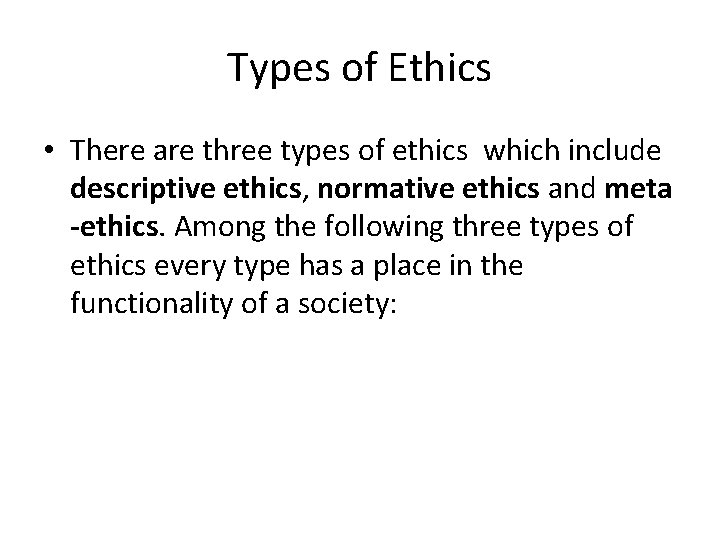 Types of Ethics • There are three types of ethics which include descriptive ethics,