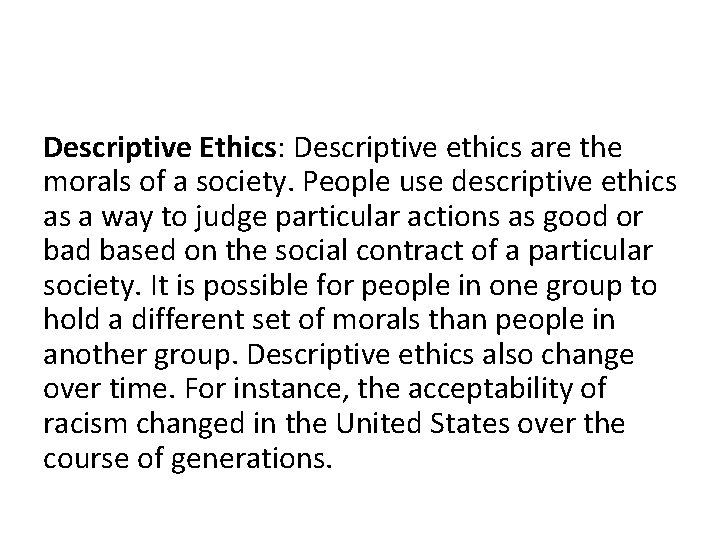 Descriptive Ethics: Descriptive ethics are the morals of a society. People use descriptive ethics