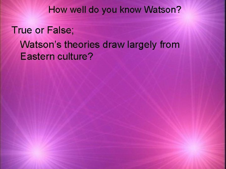 How well do you know Watson? True or False; Watson’s theories draw largely from