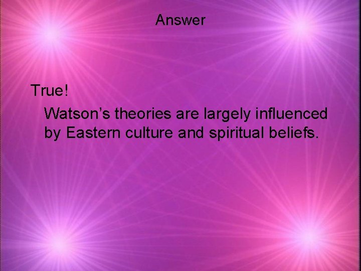 Answer True! Watson’s theories are largely influenced by Eastern culture and spiritual beliefs. 