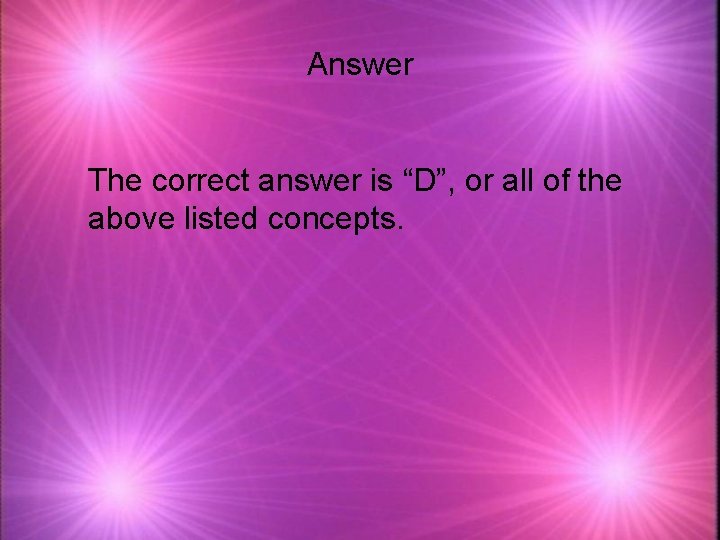 Answer The correct answer is “D”, or all of the above listed concepts. 