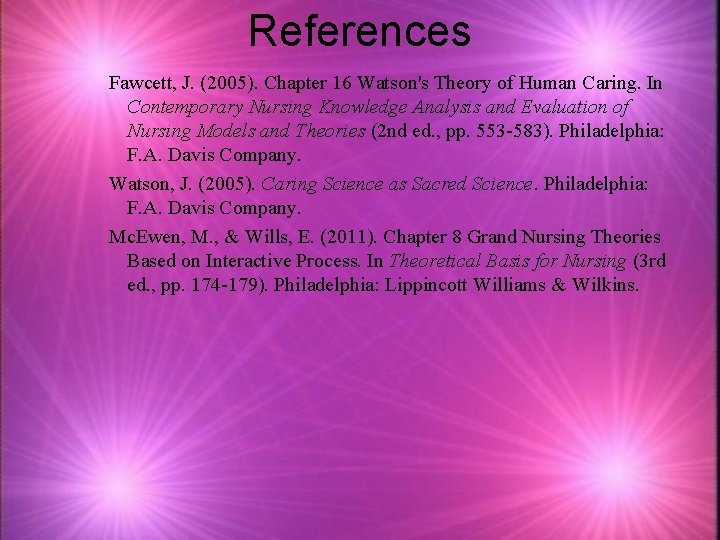 References Fawcett, J. (2005). Chapter 16 Watson's Theory of Human Caring. In Contemporary Nursing