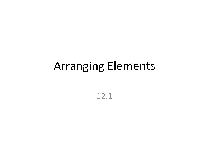 Arranging Elements 12. 1 