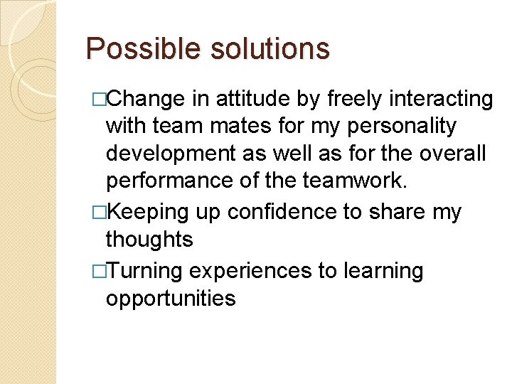 Possible solutions �Change in attitude by freely interacting with team mates for my personality