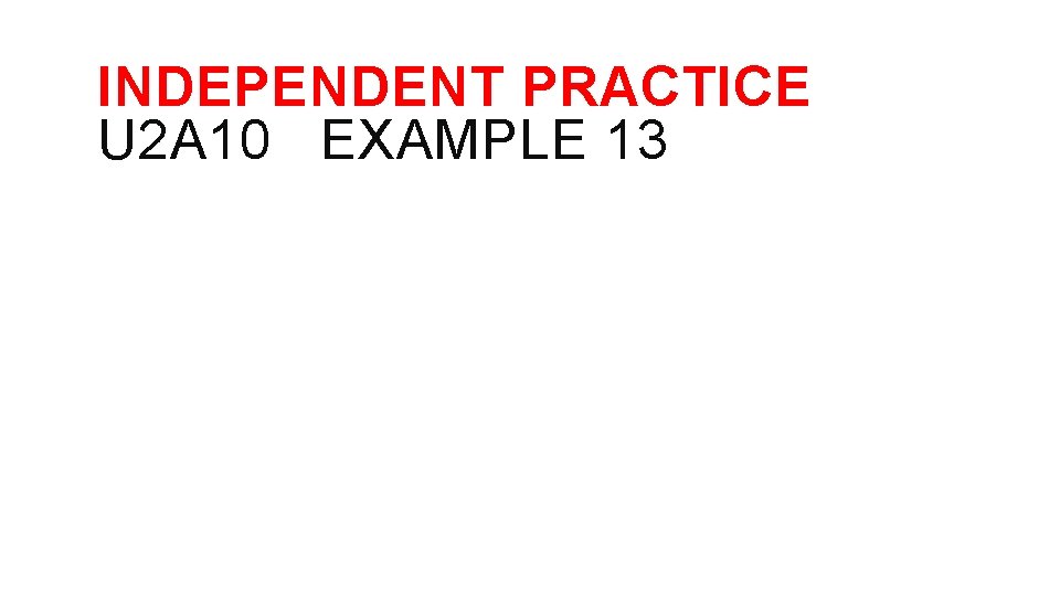 INDEPENDENT PRACTICE U 2 A 10 EXAMPLE 13 