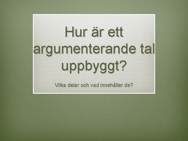 Hur är ett argumenterande tal uppbyggt? Vilka delar och vad innehåller de? 