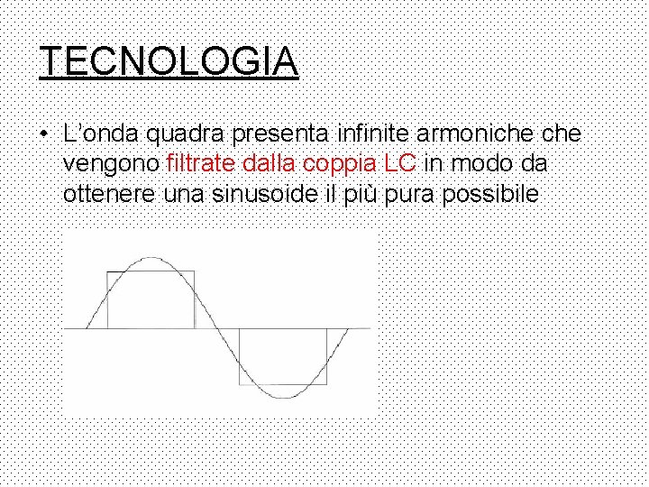 TECNOLOGIA • L’onda quadra presenta infinite armoniche vengono filtrate dalla coppia LC in modo