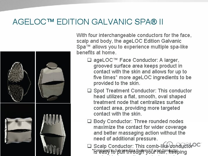 AGELOC™ EDITION GALVANIC SPA® II With four interchangeable conductors for the face, scalp and