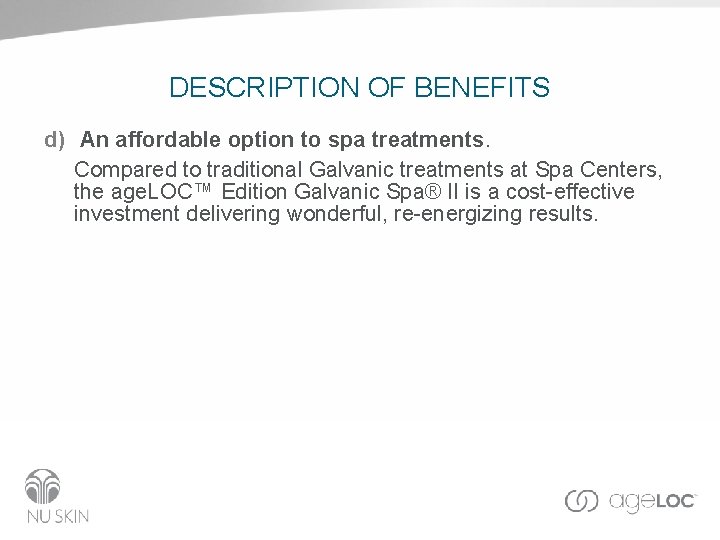 DESCRIPTION OF BENEFITS d) An affordable option to spa treatments. Compared to traditional Galvanic