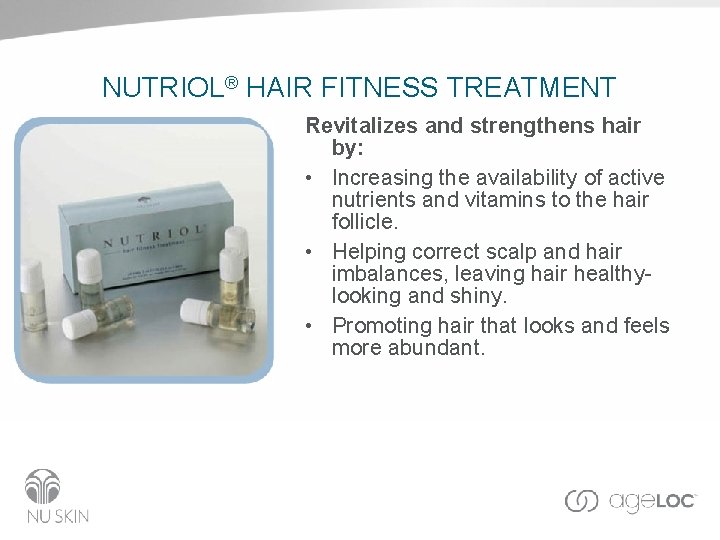 NUTRIOL® HAIR FITNESS TREATMENT Revitalizes and strengthens hair by: • Increasing the availability of