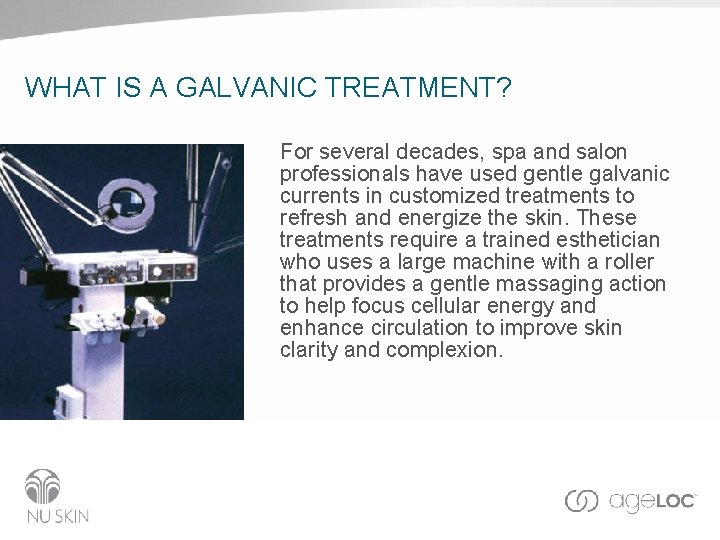 WHAT IS A GALVANIC TREATMENT? For several decades, spa and salon professionals have used