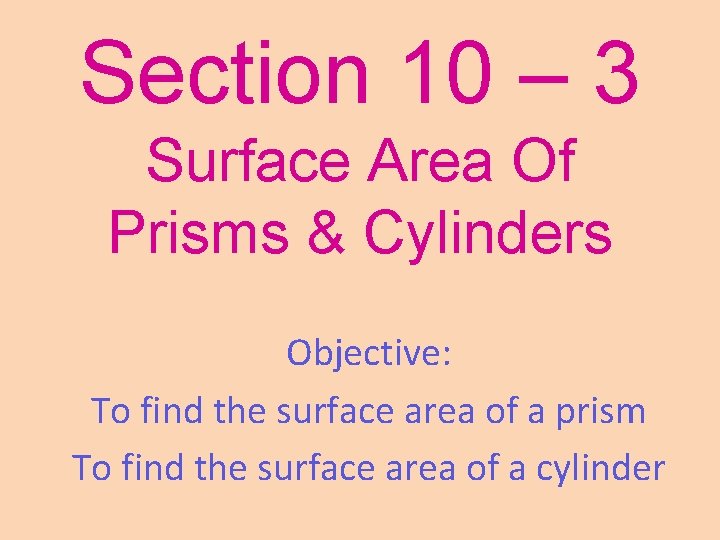 Section 10 – 3 Surface Area Of Prisms & Cylinders Objective: To find the