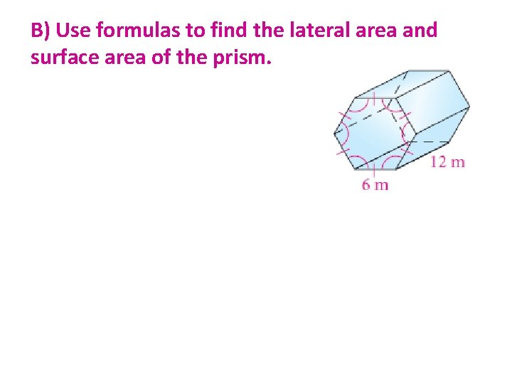 B) Use formulas to find the lateral area and surface area of the prism.